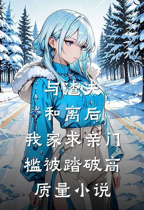 与渣夫和离后，我家求亲门槛被踏破高质量小说