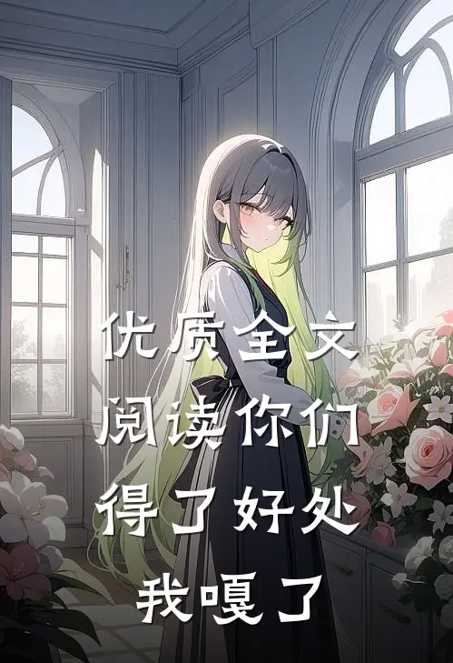 优质全文阅读你们得了好处，我嘎了