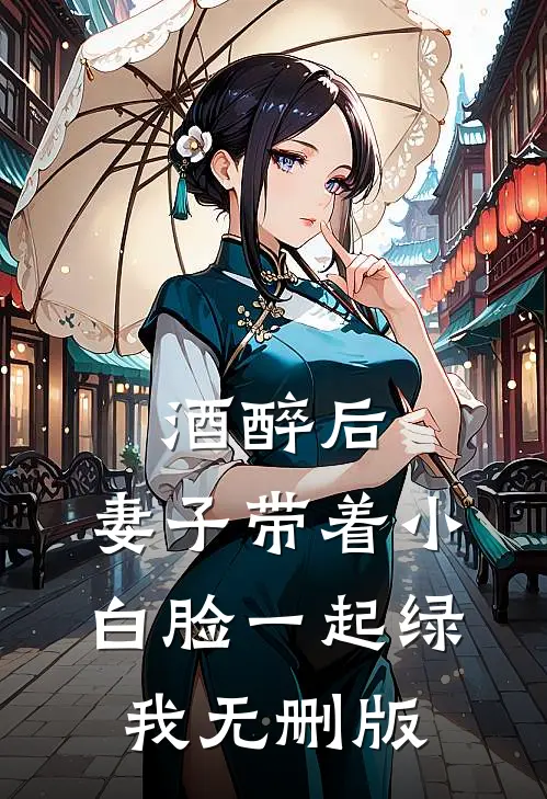 酒醉后，妻子带着小白脸一起绿我无删版