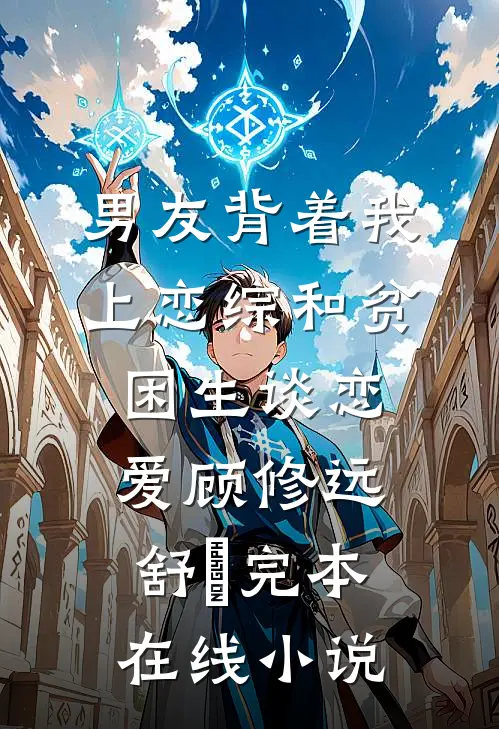 男友背着我上恋综和贫困生谈恋爱顾修远舒玥完本在线小说