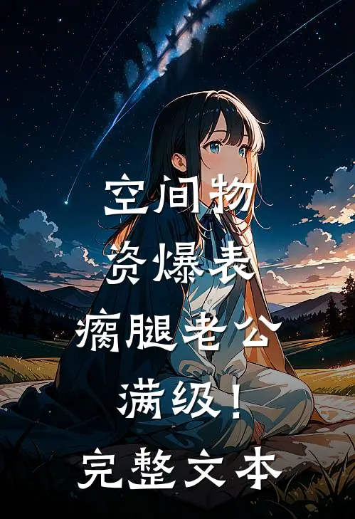 空间物资爆表，瘸腿老公满级！完整文本