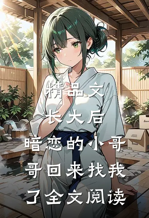 精品文长大后,暗恋的小哥哥回来找我了全文阅读