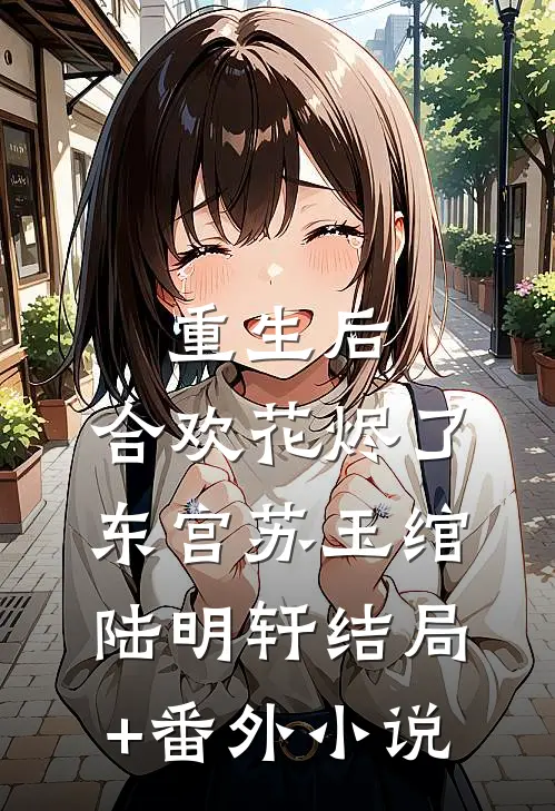 重生后，合欢花烬了东宫苏玉绾陆明轩结局+番外小说