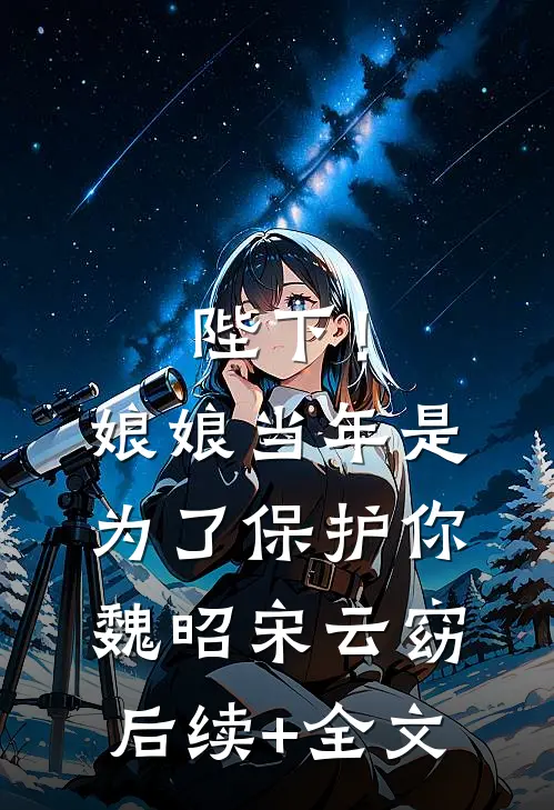 陛下！娘娘当年是为了保护你魏昭宋云窈后续+全文