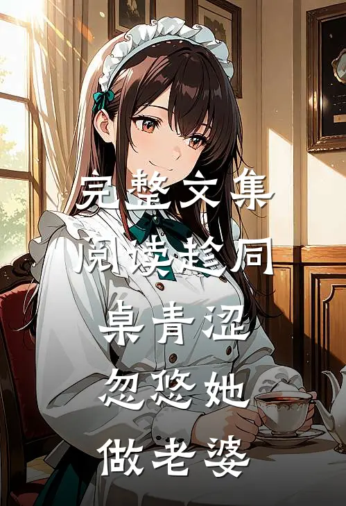 完整文集阅读趁同桌青涩，忽悠她做老婆
