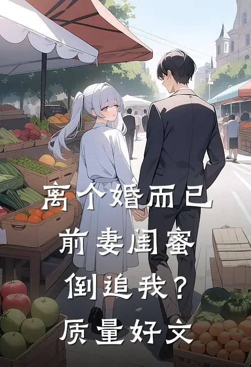 离个婚而已，前妻闺蜜倒追我？质量好文