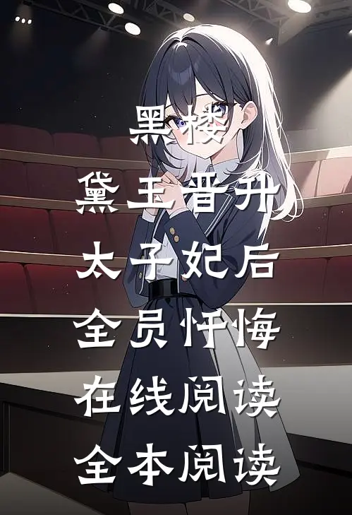 黑楼：黛玉晋升太子妃后，全员忏悔在线阅读全本阅读