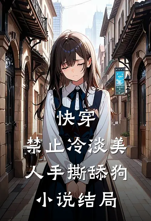 快穿：禁止冷淡美人手撕舔狗小说结局