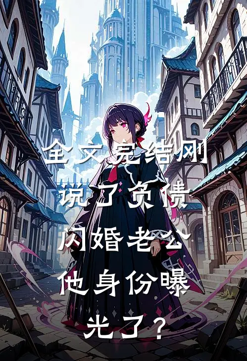 全文完结刚说了负债，闪婚老公他身份曝光了？