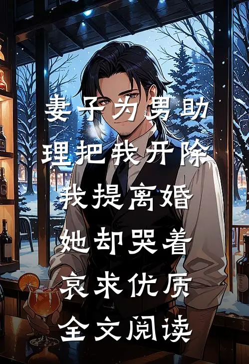 妻子为男助理把我开除，我提离婚她却哭着哀求优质全文阅读