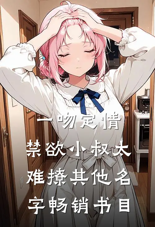 一吻定情:禁欲小叔太难撩其他名字畅销书目