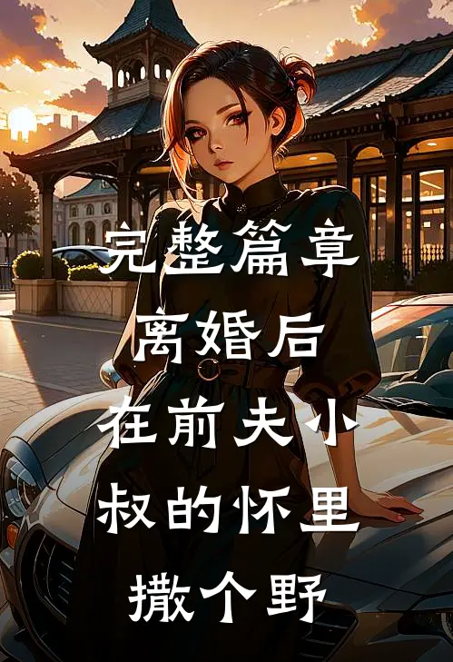 完整篇章离婚后，在前夫小叔的怀里撒个野