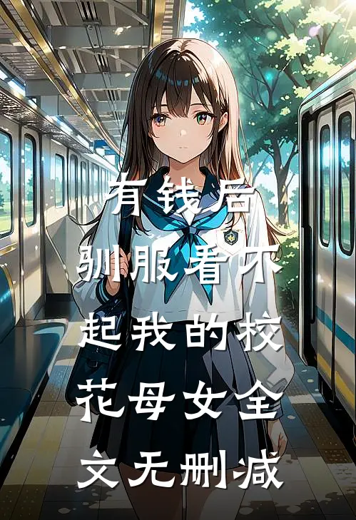 有钱后，驯服看不起我的校花母女全文无删减