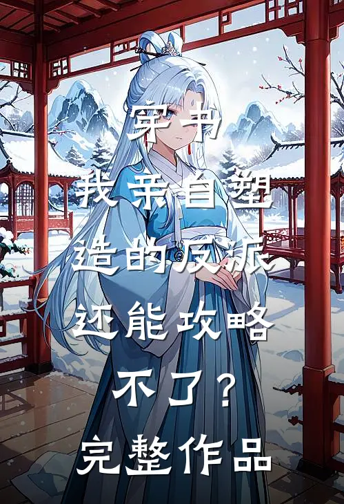 穿书：我亲自塑造的反派，还能攻略不了？完整作品