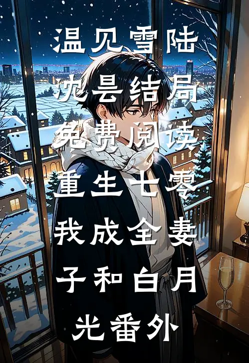 温见雪陆沈昙结局免费阅读重生七零，我成全妻子和白月光番外