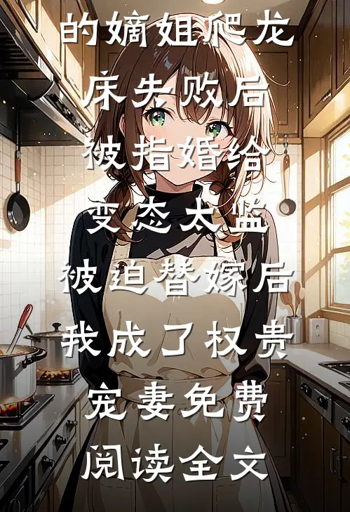 爱攀附权贵的嫡姐爬龙床失败后被指婚给变态太监，被迫替嫁后，我成了权贵宠妻免费阅读全文