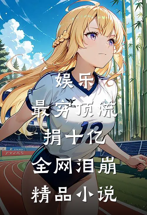 娱乐：最穷顶流捐十亿，全网泪崩精品小说