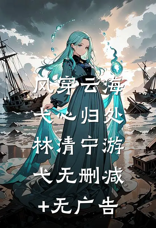 风穿云海，弋心归处林清宁游弋无删减+无广告