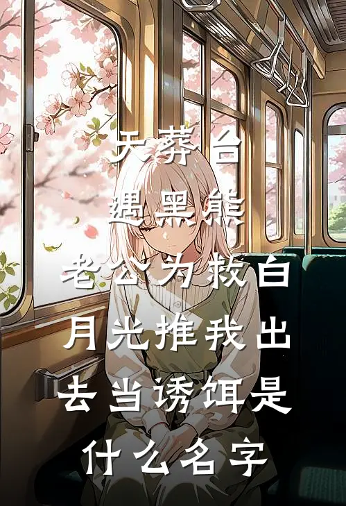 天葬台遇黑熊，老公为救白月光推我出去当诱饵是什么名字