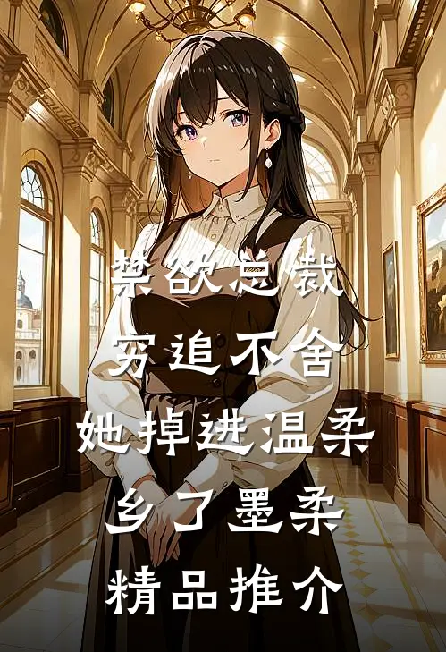 禁欲总裁穷追不舍,她掉进温柔乡了墨柔精品推介