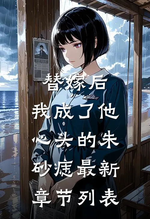 替嫁后，我成了他心头的朱砂痣最新章节列表