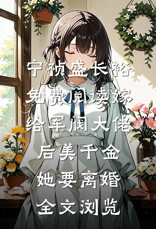宁祯盛长裕免费阅读嫁给军阀大佬后美千金她要离婚全文浏览