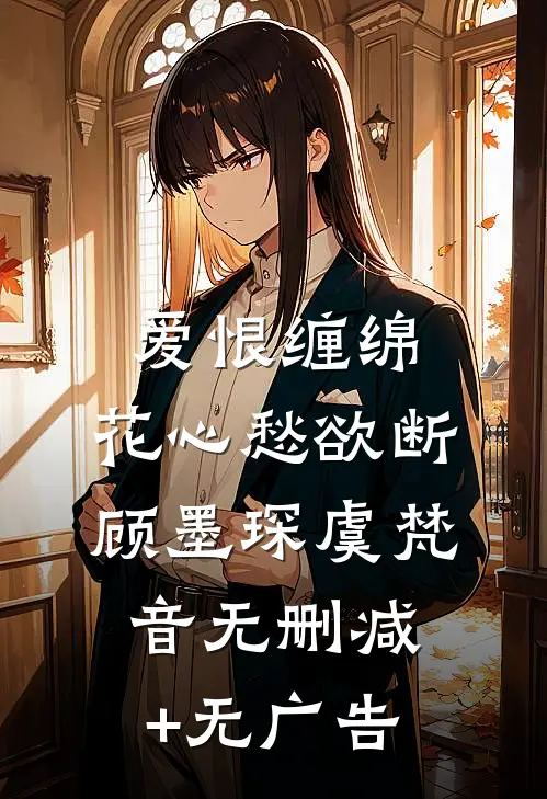 爱恨缠绵，花心愁欲断顾墨琛虞梵音无删减+无广告