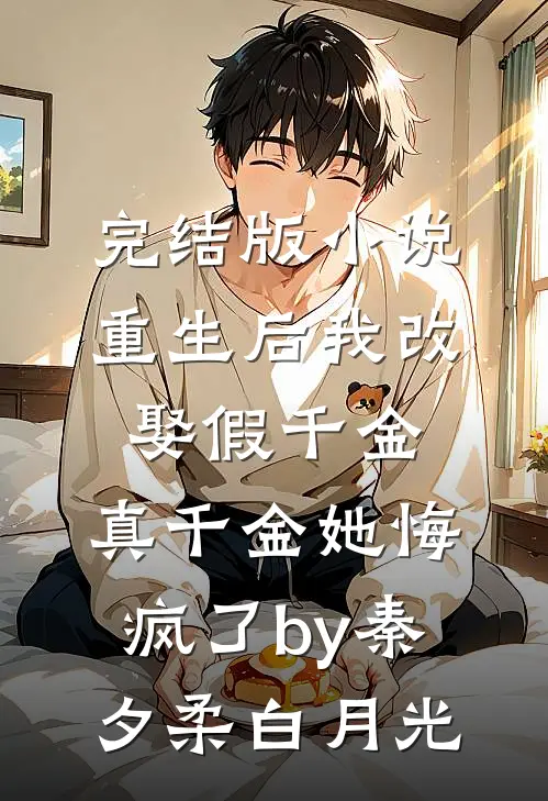 完结版小说重生后我改娶假千金，真千金她悔疯了by秦夕柔白月光