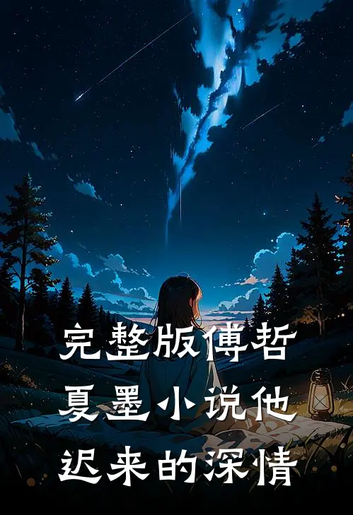 完整版傅哲夏墨小说他迟来的深情