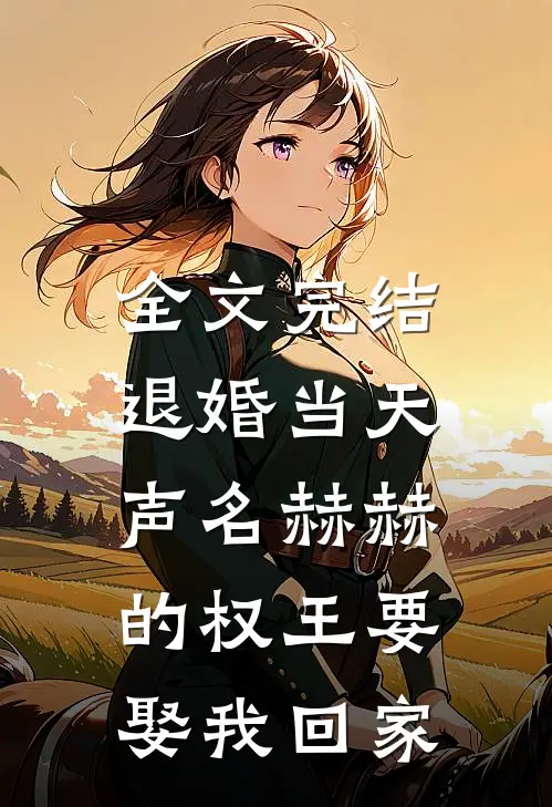 全文完结退婚当天，声名赫赫的权王要娶我回家