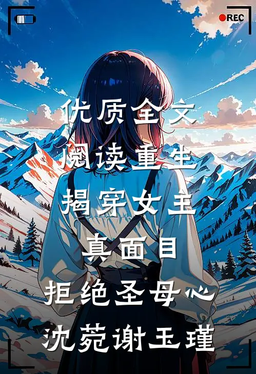 优质全文阅读重生:揭穿女主真面目,拒绝圣母心沈菀谢玉瑾