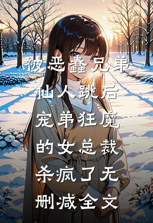 被恶蠢兄弟仙人跳后，宠弟狂魔的女总裁杀疯了无删减全文