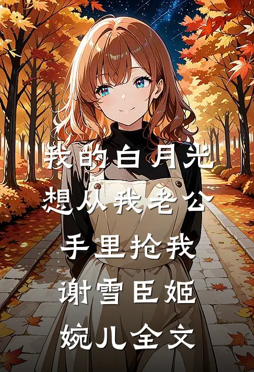我的白月光想从我老公手里抢我谢雪臣姬婉儿全文