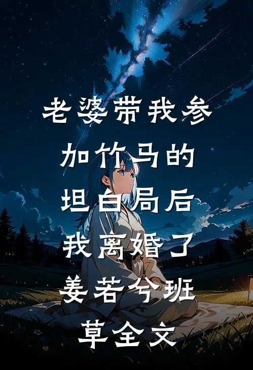老婆带我参加竹马的坦白局后，我离婚了姜若兮班草全文