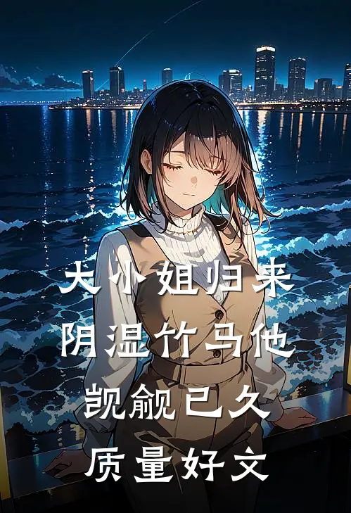 大小姐归来，阴湿竹马他觊觎已久质量好文