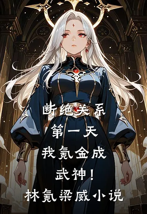 断绝关系第一天，我氪金成武神！林氪梁威小说