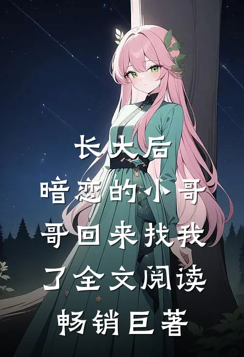 长大后,暗恋的小哥哥回来找我了全文阅读畅销巨著