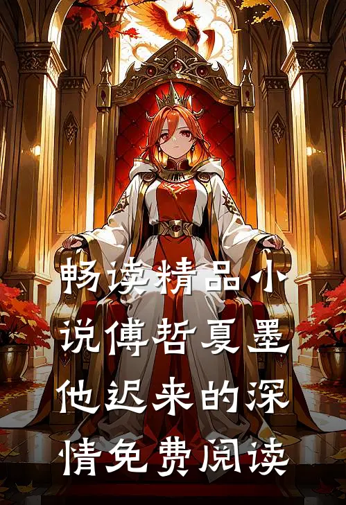 畅读精品小说傅哲夏墨他迟来的深情免费阅读