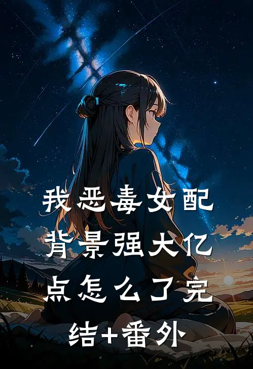 我恶毒女配，背景强大亿点怎么了完结+番外