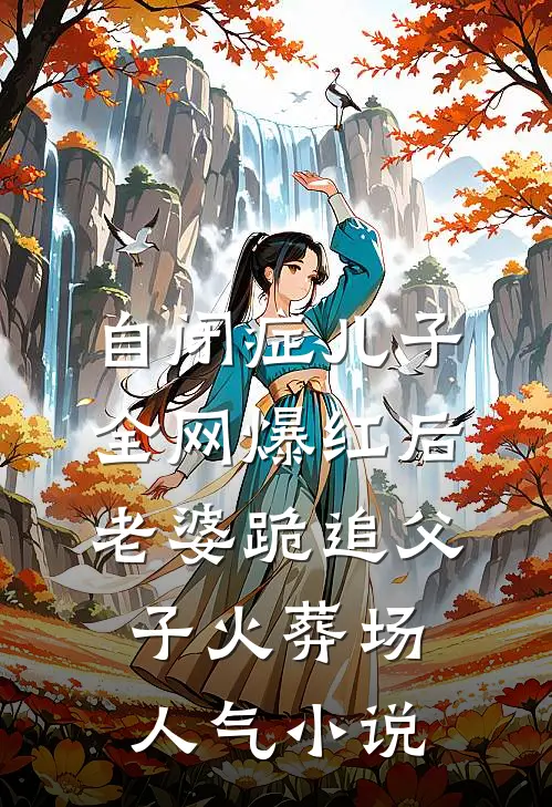 自闭症儿子全网爆红后，老婆跪追父子火葬场人气小说