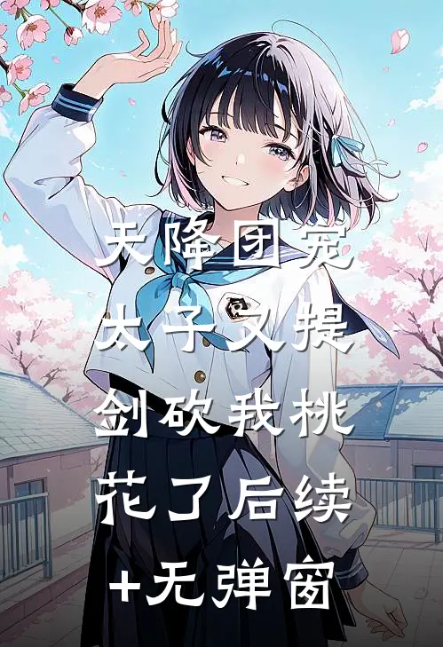 天降团宠：太子又提剑砍我桃花了后续+无弹窗