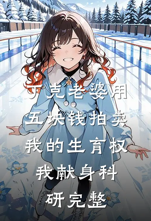 丁克老婆用五块钱拍卖我的生育权，我献身科研完整