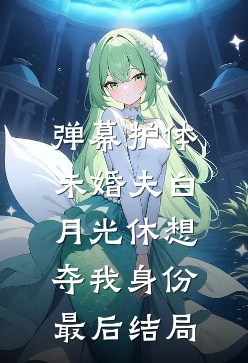 弹幕护体，未婚夫白月光休想夺我身份最后结局