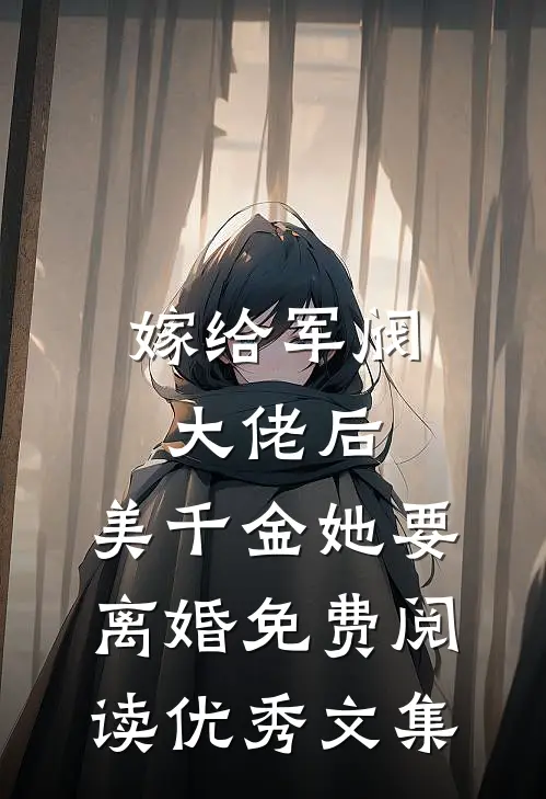 嫁给军阀大佬后,美千金她要离婚免费阅读优秀文集