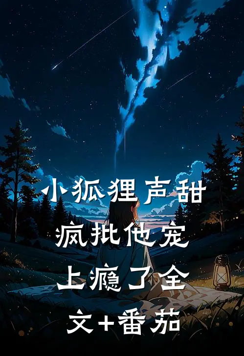 小狐狸声甜，疯批他宠上瘾了全文+番茄