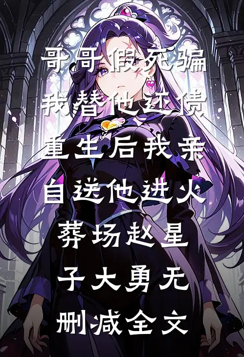 哥哥假死骗我替他还债，重生后我亲自送他进火葬场赵星子大勇无删减全文