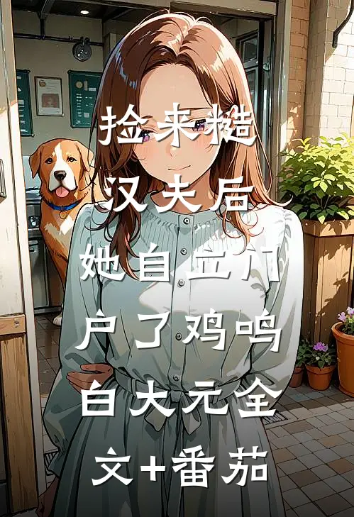 捡来糙汉夫后，她自立门户了鸡鸣白大元全文+番茄