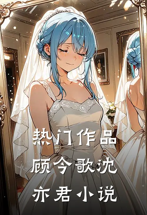 热门作品顾今歌沈亦君小说