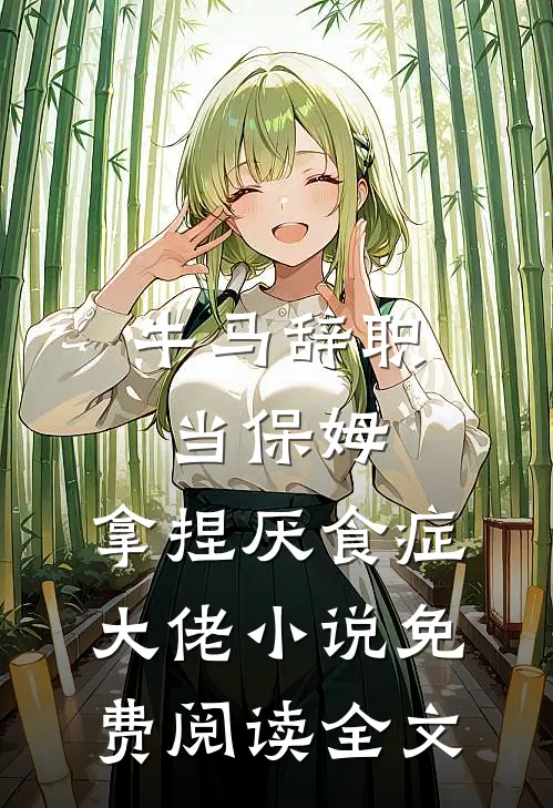 牛马辞职当保姆，拿捏厌食症大佬小说免费阅读全文