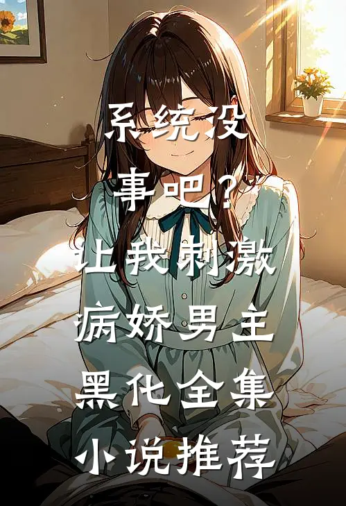系统没事吧？让我刺激病娇男主黑化全集小说推荐